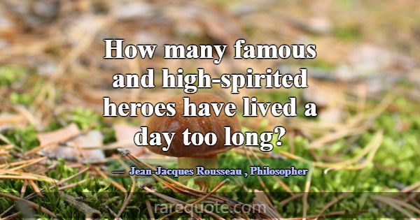 How many famous and high-spirited heroes have live... -Jean-Jacques Rousseau