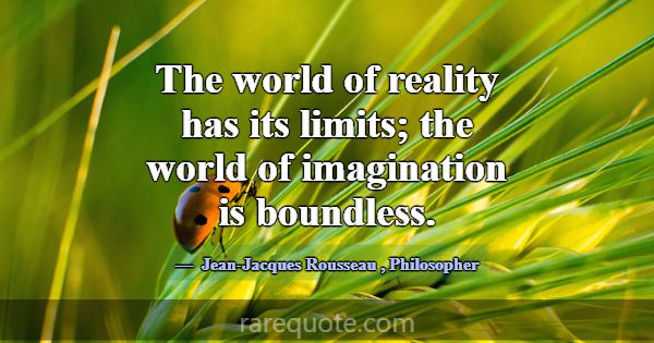 The world of reality has its limits; the world of ... -Jean-Jacques Rousseau
