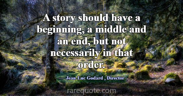 A story should have a beginning, a middle and an e... -Jean-Luc Godard