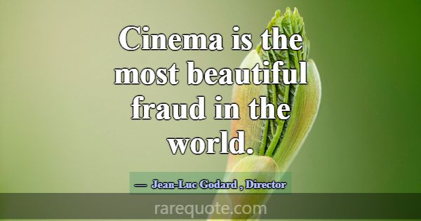 Cinema is the most beautiful fraud in the world.... -Jean-Luc Godard