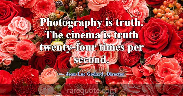 Photography is truth. The cinema is truth twenty-f... -Jean-Luc Godard