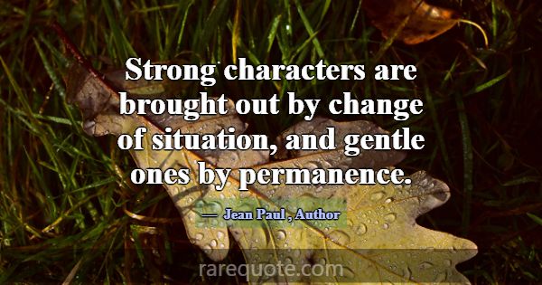 Strong characters are brought out by change of sit... -Jean Paul