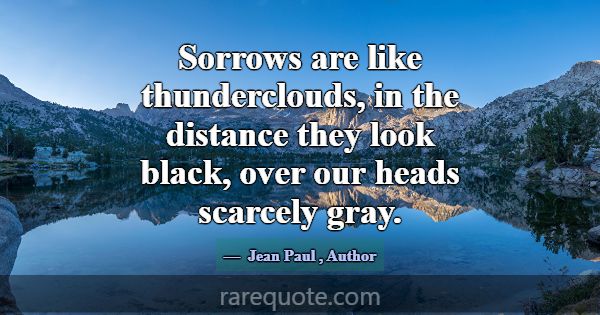Sorrows are like thunderclouds, in the distance th... -Jean Paul
