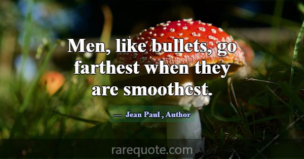 Men, like bullets, go farthest when they are smoot... -Jean Paul