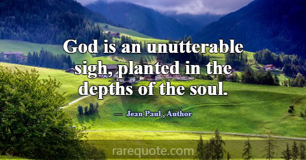 God is an unutterable sigh, planted in the depths ... -Jean Paul