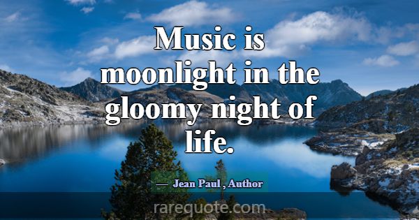 Music is moonlight in the gloomy night of life.... -Jean Paul