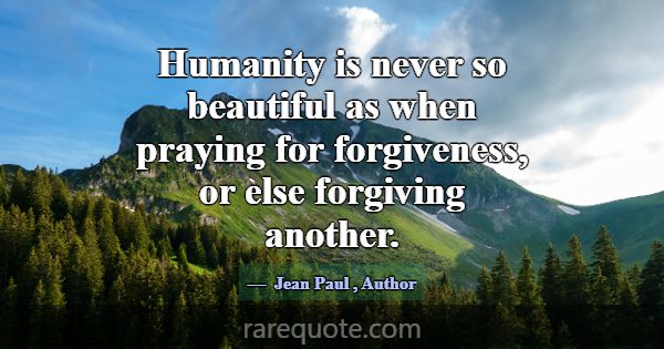 Humanity is never so beautiful as when praying for... -Jean Paul