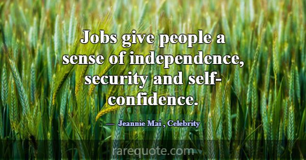 Jobs give people a sense of independence, security... -Jeannie Mai