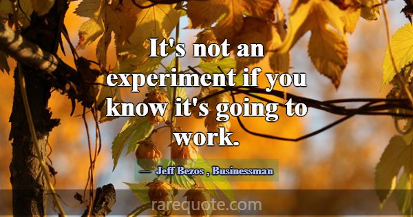 It's not an experiment if you know it's going to w... -Jeff Bezos