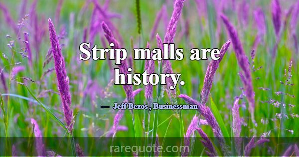 Strip malls are history.... -Jeff Bezos