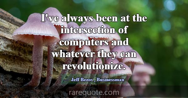 I've always been at the intersection of computers ... -Jeff Bezos