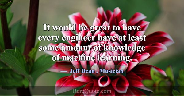 It would be great to have every engineer have at l... -Jeff Dean
