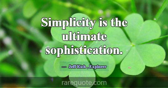 Simplicity is the ultimate sophistication.... -Jeff Rich