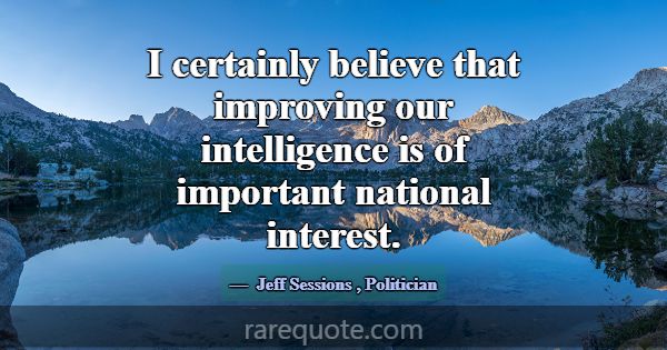 I certainly believe that improving our intelligenc... -Jeff Sessions