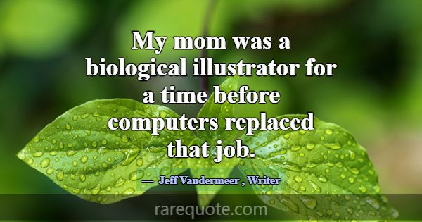 My mom was a biological illustrator for a time bef... -Jeff Vandermeer