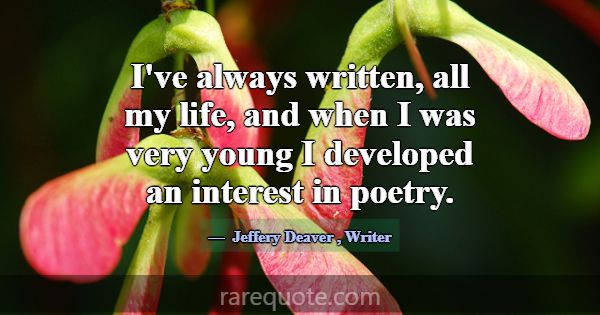 I've always written, all my life, and when I was v... -Jeffery Deaver