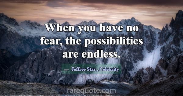When you have no fear, the possibilities are endle... -Jeffree Star
