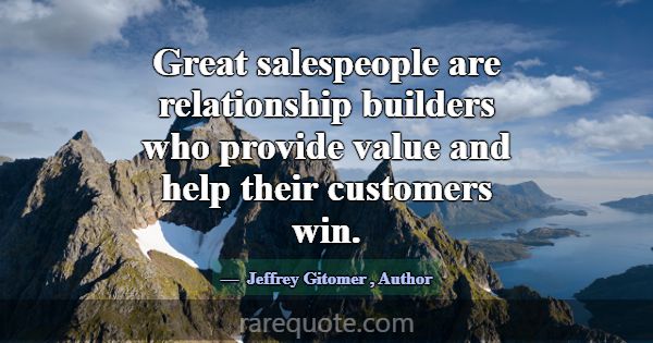 Great salespeople are relationship builders who pr... -Jeffrey Gitomer