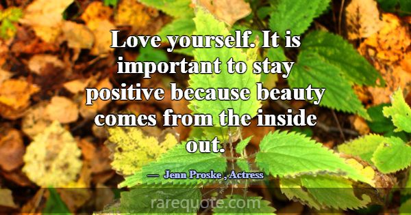 Love yourself. It is important to stay positive be... -Jenn Proske