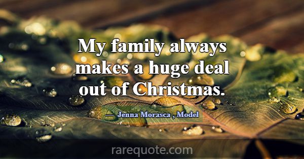 My family always makes a huge deal out of Christma... -Jenna Morasca