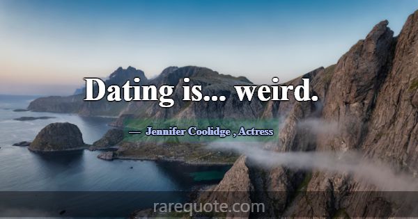 Dating is... weird.... -Jennifer Coolidge