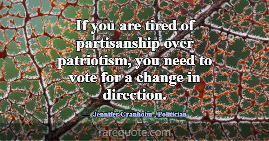 If you are tired of partisanship over patriotism, ... -Jennifer Granholm
