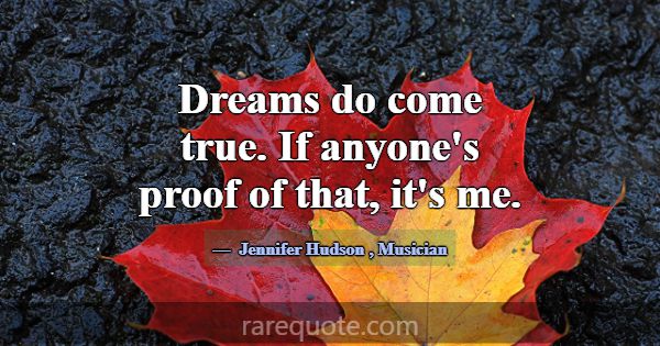 Dreams do come true. If anyone's proof of that, it... -Jennifer Hudson