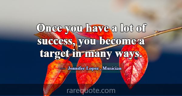 Once you have a lot of success, you become a targe... -Jennifer Lopez