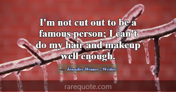 I'm not cut out to be a famous person; I can't do ... -Jennifer Weiner