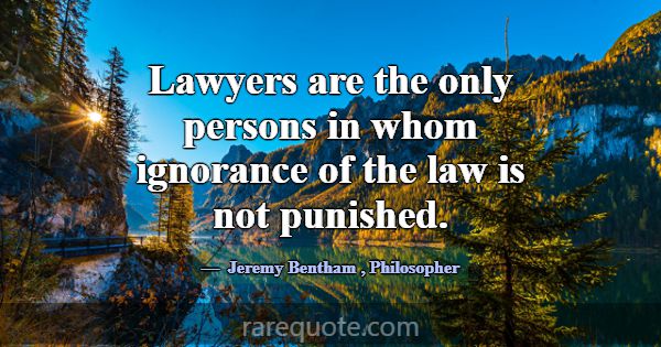 Lawyers are the only persons in whom ignorance of ... -Jeremy Bentham