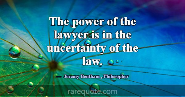 The power of the lawyer is in the uncertainty of t... -Jeremy Bentham