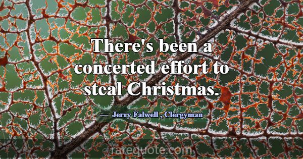 There's been a concerted effort to steal Christmas... -Jerry Falwell