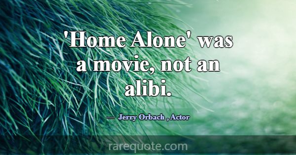 'Home Alone' was a movie, not an alibi.... -Jerry Orbach