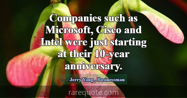 Companies such as Microsoft, Cisco and Intel were ... -Jerry Yang