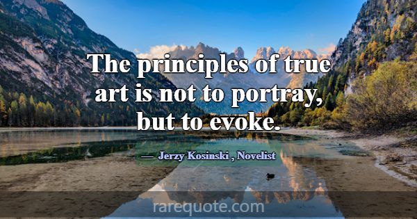 The principles of true art is not to portray, but ... -Jerzy Kosinski