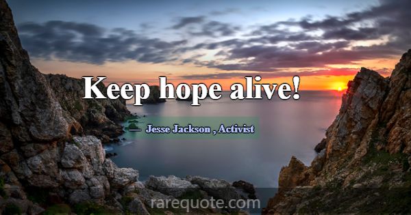 Keep hope alive!... -Jesse Jackson
