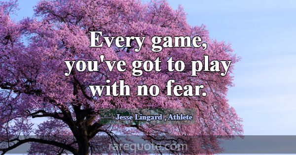 Every game, you've got to play with no fear.... -Jesse Lingard