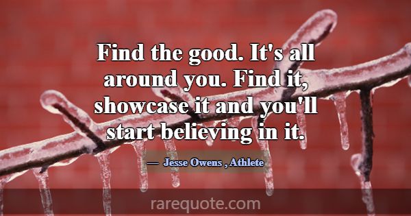Find the good. It's all around you. Find it, showc... -Jesse Owens