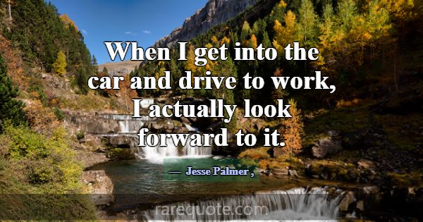 When I get into the car and drive to work, I actua... -Jesse Palmer