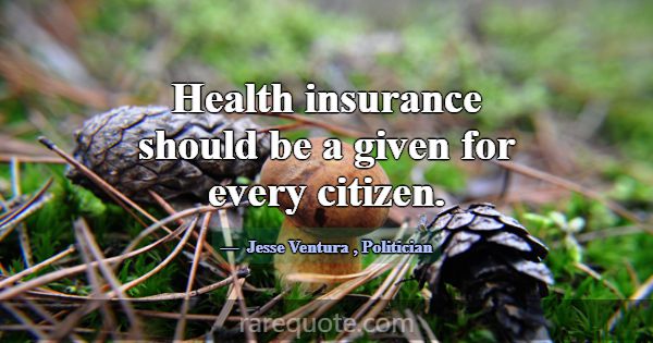 Health insurance should be a given for every citiz... -Jesse Ventura