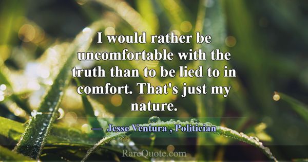 I would rather be uncomfortable with the truth tha... -Jesse Ventura