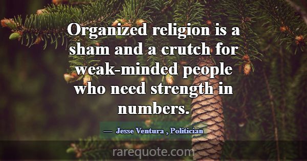 Organized religion is a sham and a crutch for weak... -Jesse Ventura