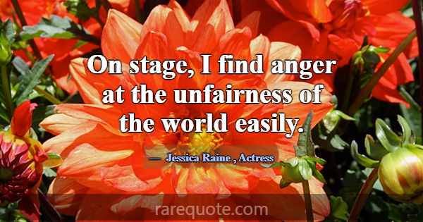 On stage, I find anger at the unfairness of the wo... -Jessica Raine