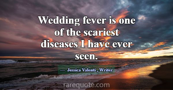 Wedding fever is one of the scariest diseases I ha... -Jessica Valenti