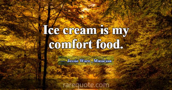 Ice cream is my comfort food.... -Jessie Ware