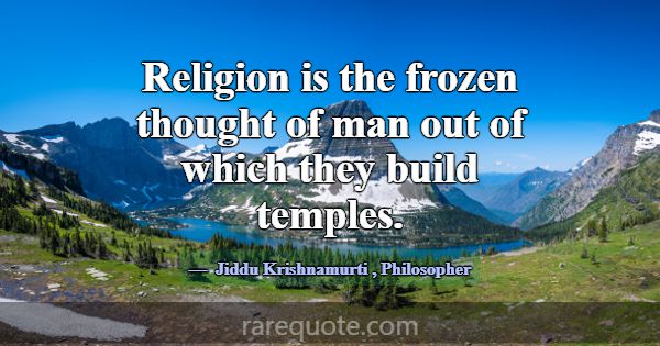 Religion is the frozen thought of man out of which... -Jiddu Krishnamurti