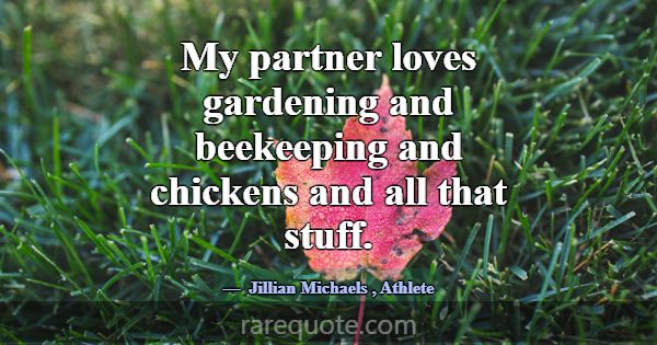 My partner loves gardening and beekeeping and chic... -Jillian Michaels