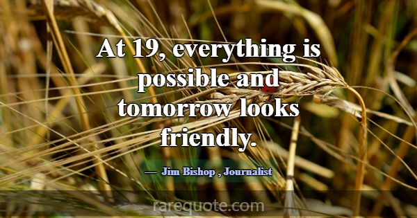 At 19, everything is possible and tomorrow looks f... -Jim Bishop