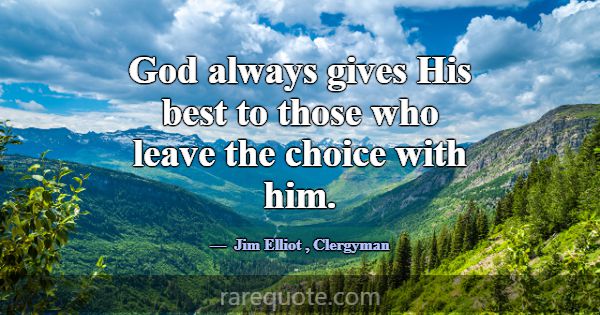 God always gives His best to those who leave the c... -Jim Elliot