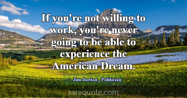 If you're not willing to work, you're never going ... -Jim Jordan
